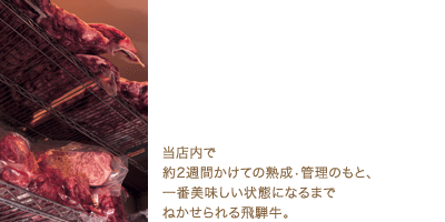 当店内で約2週間かけての熟成・管理のもと、一番美味しい状態になるまでねかせられる飛騨牛。