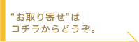 “お取り寄せ”はコチラからどうぞ。