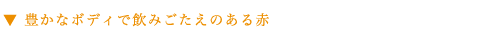 ▼ 豊かなボディで飲みごたえのある赤
